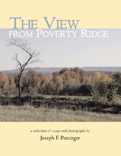 The View from Poverty Ridge: A Collection of Essays and Photographs By by Joseph F. Persinger