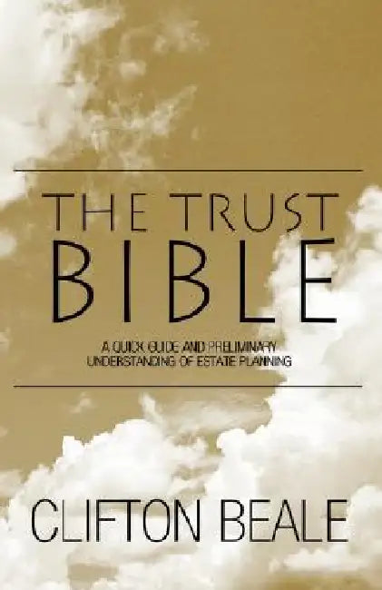 The Trust Bible: A Quick Guide and Preliminary Understanding of Estate Planning by Clifton Beale