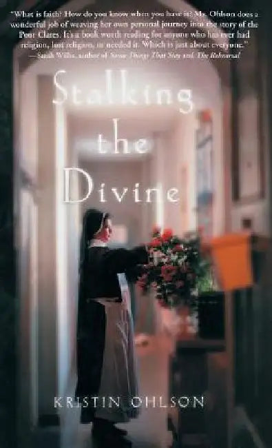 Stalking the Divine: Contemplating Faith with the Poor Clares by Kristin Ohlson