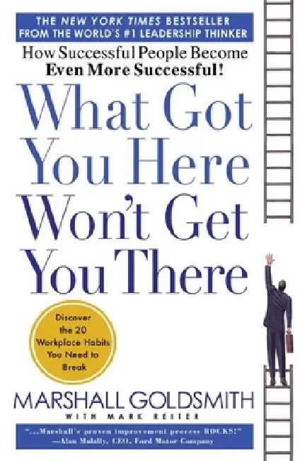 What Got You Here Won't Get You There: How Successful People Become Even More Successful by Marshall Goldsmith