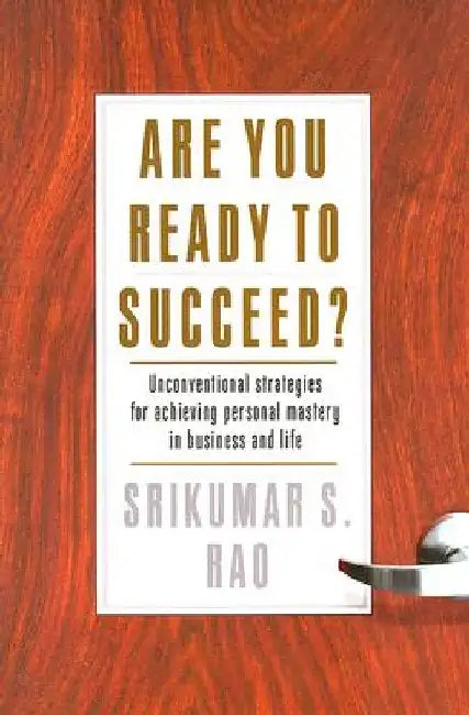 Are You Ready to Succeed?: Unconventional Strategies to Achieving Personal Mastery in Business and Life by Srikumar S. Rao