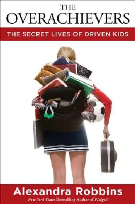 The Overachievers: The Secret Lives of Driven Kids by Alexandra Robbins
