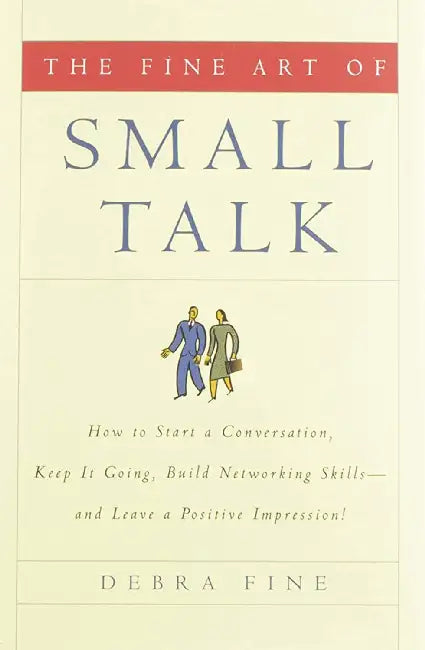 The Fine Art of Small Talk: How to Start A Conversation, Keep It Going, Build Networking Skills--And Leave A Positive Impression! by Debra Fine