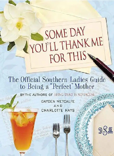 Some Day You'll Thank Me for This: The Official Southern Ladies' Guide to Being a Perfect Mother by Charlotte Hays