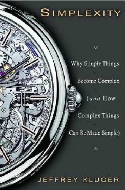 Simplexity: Why Simple Things Become Complex (and How Complex Things Can Be Made Simple) by Jeffrey Kluger