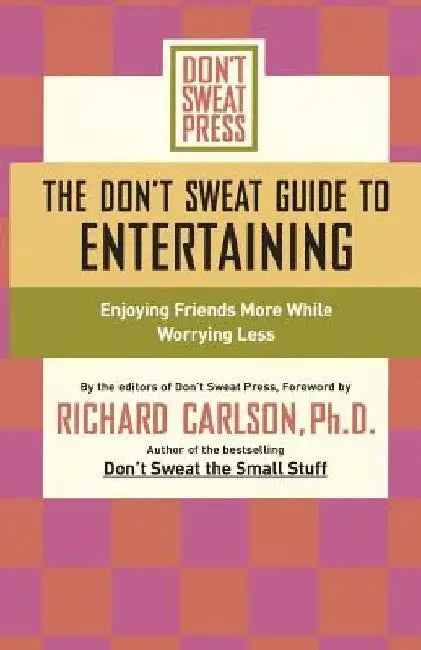 The Don't Sweat Guide to Entertaining: Enjoying Friends More While Worrying Less by Don't Sweat Press