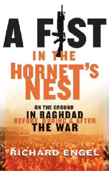 A Fist in the Hornet's Nest: On the Ground in Baghdad Before, During and After the War by Richard Engel