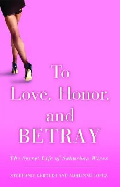 To Love, Honor, and Betray: The Secret Life of Suburban Wives by Stephanie Gertler
