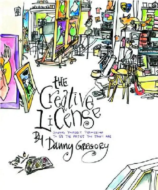The Creative License: Giving Yourself Permission to Be the Artist You Truly Are by Danny Gregory