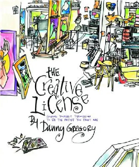 The Creative License: Giving Yourself Permission to Be the Artist You Truly Are by Danny Gregory