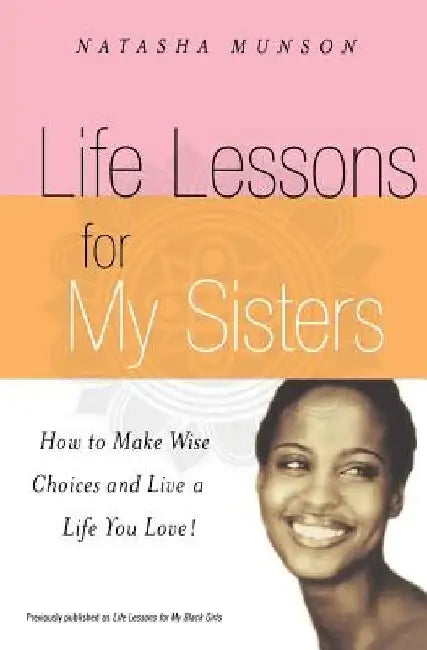 Life Lessons for My Sisters: How to Make Wise Choices and Live a Life You Love! by Natasha Munson