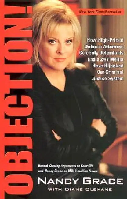 Objection!: How High-Priced Defense Attorneys, Celebrity Defendants, and a 24/7 Media Have Hijacked Our Criminal Justice System by Nancy Grace