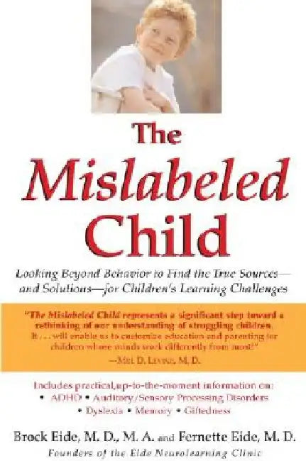 The Mislabeled Child: Looking Beyond Behavior to Find the True Sources -- And Solutions -- For Children's Learning Challenges by Brock Eide