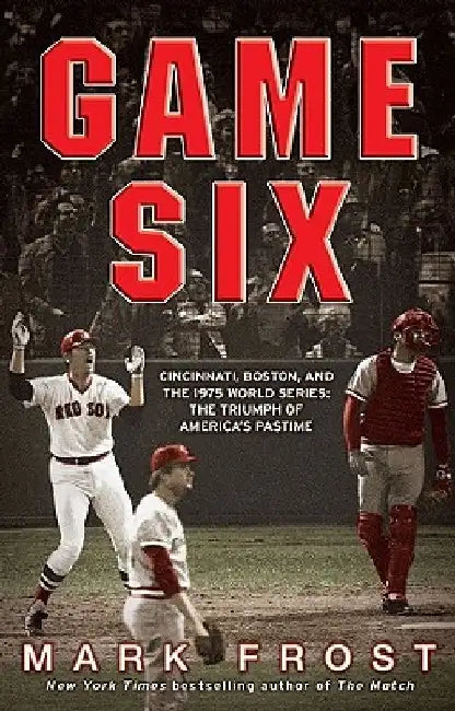 Game Six: Cincinnati, Boston, and the 1975 World Series: The Triumph of America's Pastime by Mark Frost