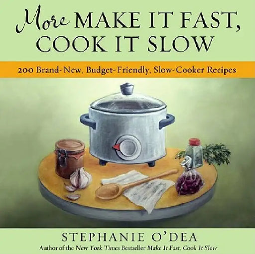 More Make It Fast, Cook It Slow: 200 Brand-New, Budget-Friendly, Slow-Cooker Recipes by Stephanie O'Dea