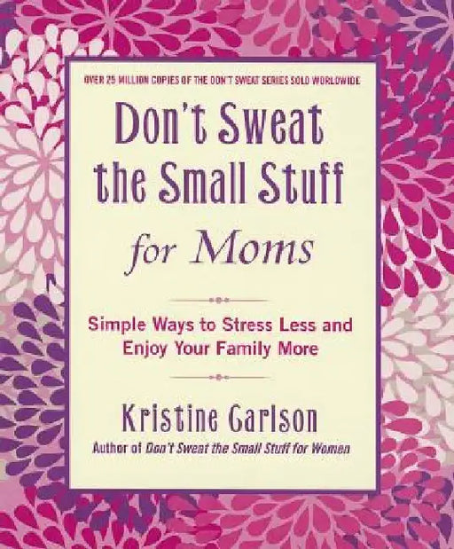 Don't Sweat the Small Stuff for Moms: Simple Ways to Stress Less and Enjoy Your Family More by Kristine Carlson
