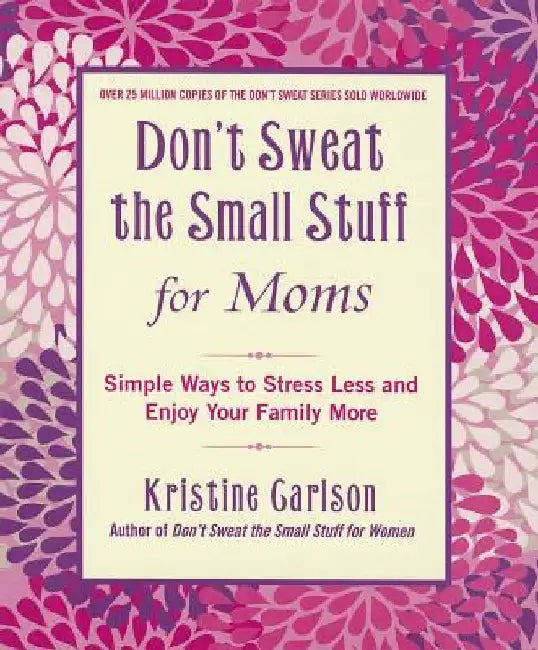 Don't Sweat the Small Stuff for Moms: Simple Ways to Stress Less and Enjoy Your Family More by Kristine Carlson