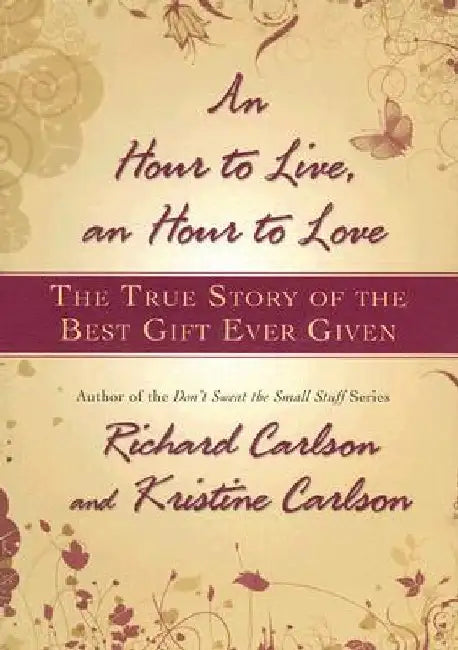 Hour to Live, an Hour to Love: The True Story of the Best Gift Ever Given by Richard Carlson