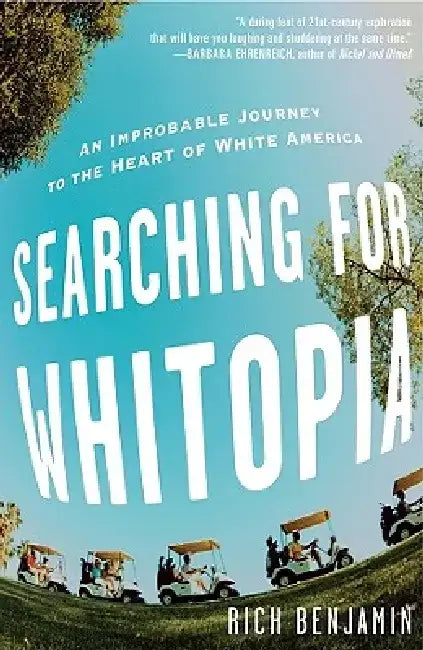 Searching for Whitopia: An Improbable Journey to the Heart of White America by Rich Benjamin