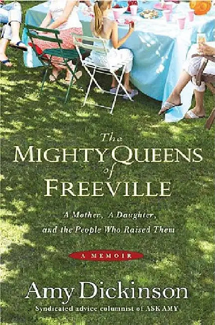 The Mighty Queens of Freeville: A Mother, a Daughter, and the Town That Raised Them by Amy Dickinson