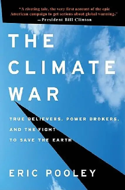 The Climate War: True Believers, Power Brokers, and the Fight to Save the Earth by Eric Pooley