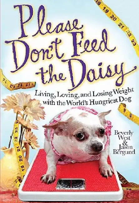 Please Don't Feed the Daisy: Living, Loving, and Losing Weight with the World's Hungriest Dog by Beverly West
