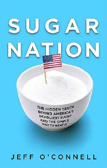 Sugar Nation: The Hidden Truth Behind America's Deadliest Habit and the Simple Way to Beat It by Jeff O'Connell