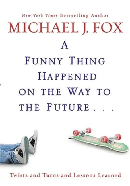 A Funny Thing Happened on the Way to the Future: Twists and Turns and Lessons Learned by Michael J. Fox