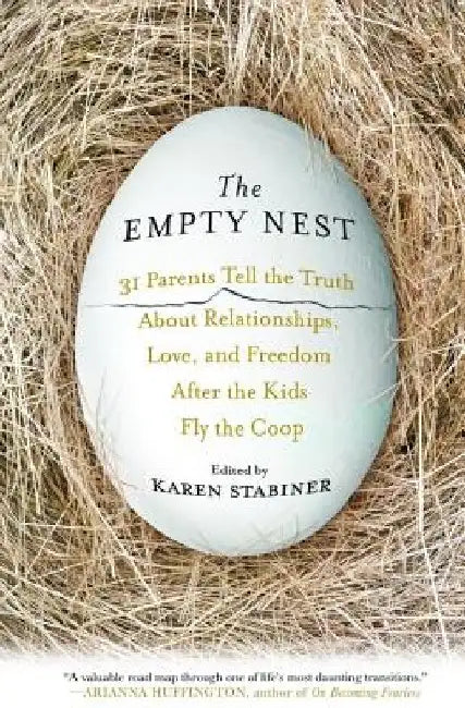 The Empty Nest: 31 Parents Tell the Truth about Relationships, Love, and Freedom After the Kids Fly the COOP by Karen Stabiner