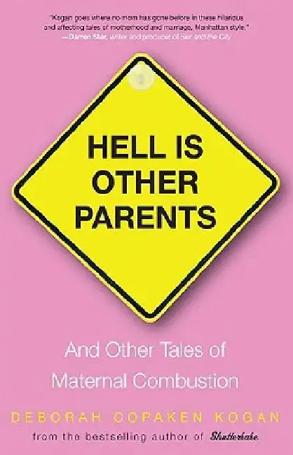 Hell Is Other Parents: And Other Tales of Maternal Combustion by Deborah Copaken Kogan