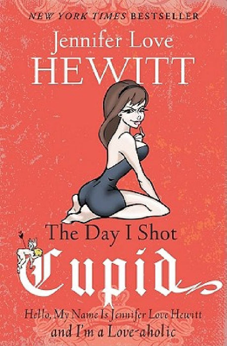 The Day I Shot Cupid: Hello, My Name Is Jennifer Love Hewitt and I'm a Love-Aholic by Jennifer Love Hewitt