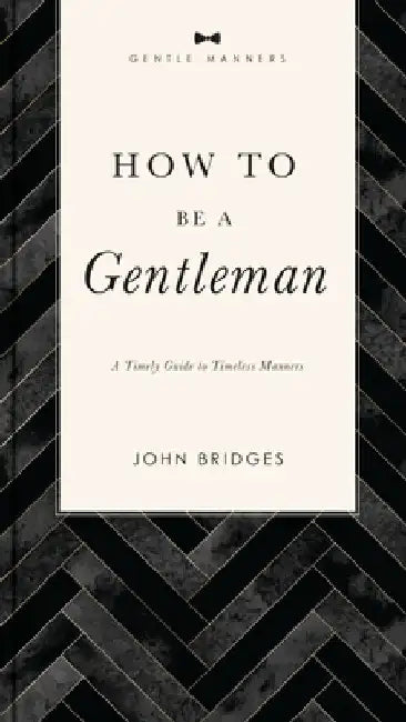 How to Be a Gentleman: A Timely Guide to Timeless Manners by John Bridges