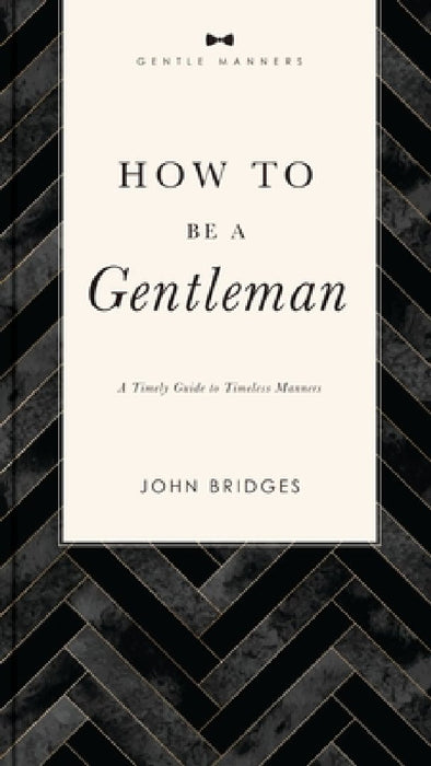 How to Be a Gentleman: A Timely Guide to Timeless Manners