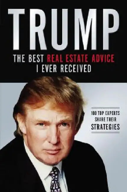 Trump: The Best Real Estate Advice I Ever Received: 100 Top Experts Share Their Strategies by Donald J. Trump