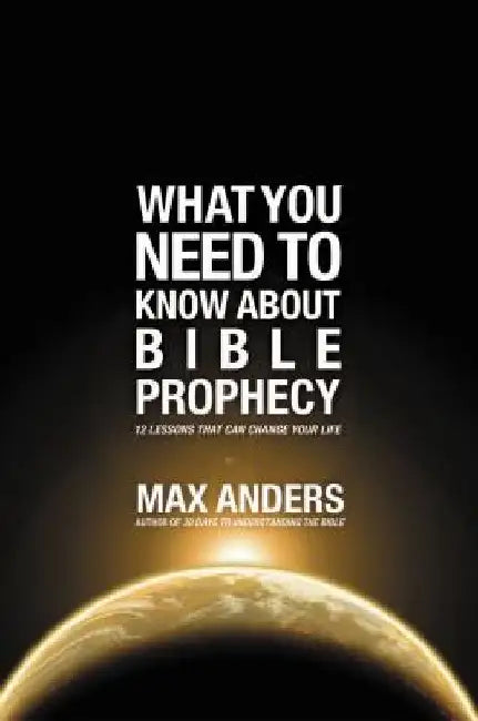 What You Need to Know About Bible Prophecy: 12 Lessons That Can Change Your Life by Max Anders