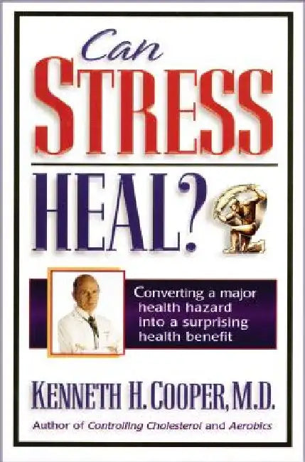 Can Stress Heal?: Converting a Major Health Hazard Into a Surprising Health Benefit by Kenneth Cooper