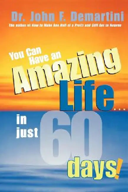 You Can Have an Amazing Life...in Just 60 Days! by John F. Demartini
