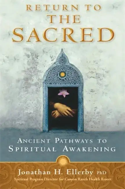 Return to the Sacred: Ancient Pathways to Spiritual Awakening by Jonathan H. Ellerby