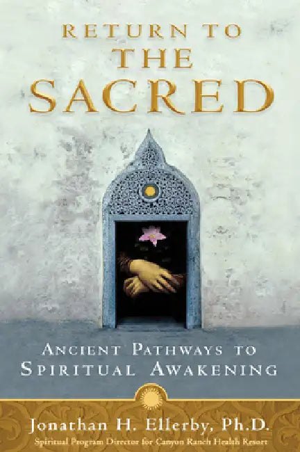 Return to The Sacred: Ancient Pathways to Spiritual Awakening by Jonathan H. Ellerby