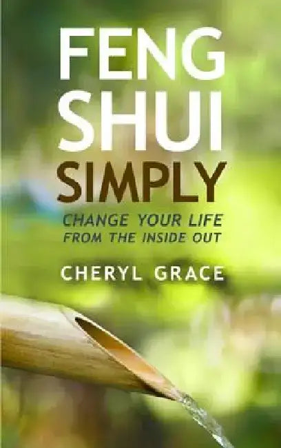 Feng Shui Simply: Change Your Life from the Inside Out by Cheryl Grace