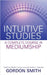 Intuitive Studies: A Complete Course in Mediumship by Gordon Smith