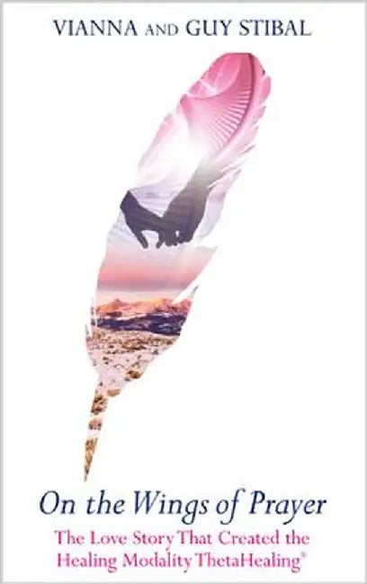 On the Wings of Prayer: The Love Story That Created the Healing Modality Thetahealing by Vianna Stibal