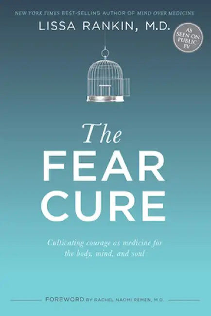 The Fear Cure: Cultivating Courage as Medicine for the Body, Mind, and Soul by Lissa Rankin M. D.