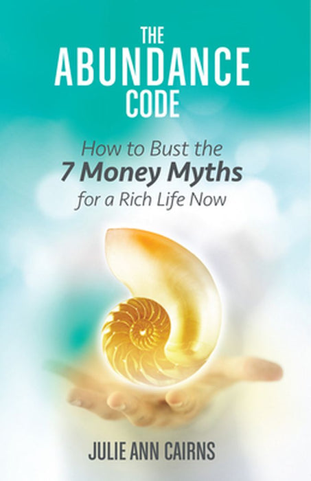 The Abundance Code: How to Bust the 7 Money Myths for a Rich Life Now by Julie Ann Cairns
