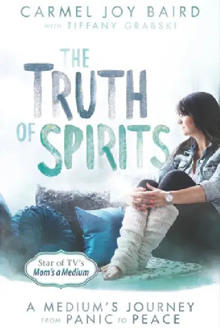 The Truth of Spirits: A Medium's Journey from Panic to Peace by Carmel Joy Baird