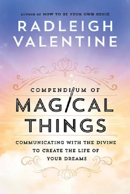 Compendium of Magical Things: Communicating with the Divine to Create the Life of Your Dreams by Radleigh Valentine