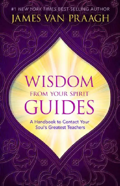 Wisdom from Your Spirit Guides: A Handbook to Contact Your Soul's Greatest Teachers by James Van Praagh