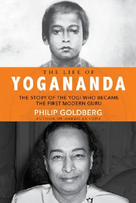 Life of Yogananda: The Story of the Yogi Who Became the First Modern Guru by Philip Goldberg