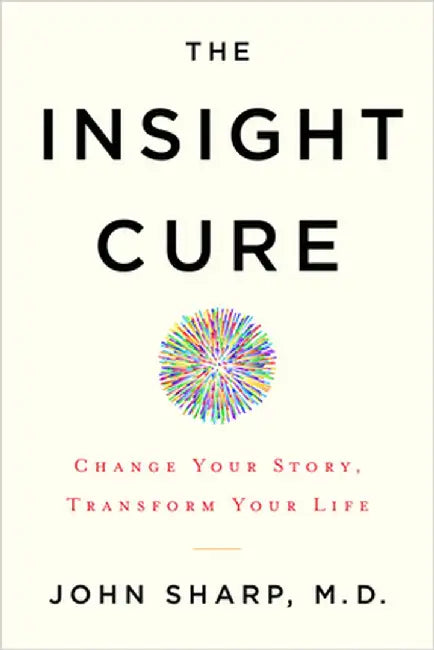 The Insight Cure: Change Your Story, Transform Your Life by John Sharp