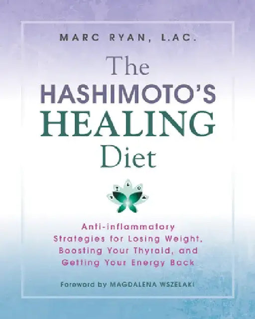 The Hashimoto's Healing Diet: Anti-Inflammatory Strategies for Losing Weight, Boosting Your Thyroid, and Getting Your Energy Back by Marc Ryan
